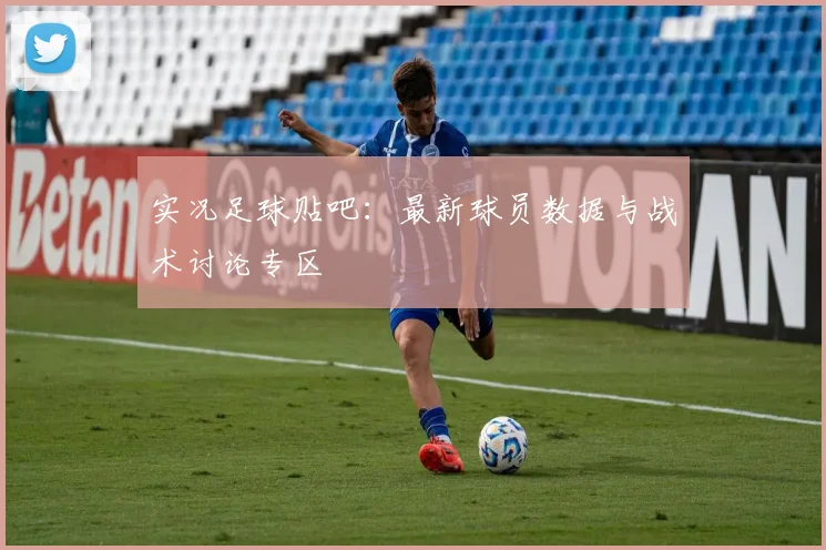 实况足球贴吧:最新球员数据与战术讨论专区